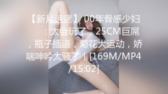 【新片速遞】 00年骨感少妇❤️：太会玩了，25CM巨屌，瓶子插逼，菊花大运动，娇喘呻吟太骚了！[169M/MP4/15:02]