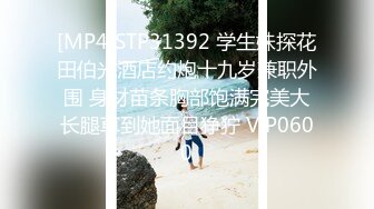 [MP4]STP31392 学生妹探花田伯光酒店约炮十九岁兼职外围 身材苗条胸部饱满完美大长腿草到她面目狰狞 VIP0600