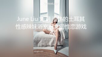 June Liu 刘玥 湿热的土耳其性感辣妹浴室玩女同性恋游戏-4K