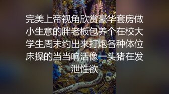 完美上帝视角欣赏豪华套房做小生意的胖老板包养个在校大学生周末约出来打炮各种体位床操的当当响活像一头猪在发泄性欲