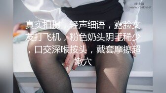 真实拍摄，轻声细语，露脸女友打飞机，粉色奶头阴毛稀少，口交深喉按头，戴套摩擦超嫩穴