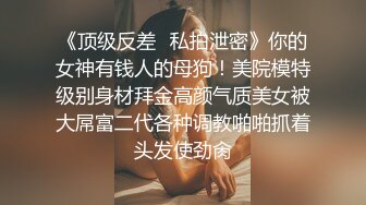 《顶级反差✿私拍泄密》你的女神有钱人的母狗！美院模特级别身材拜金高颜气质美女被大屌富二代各种调教啪啪抓着头发使劲肏