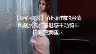 【糖心独家】落地窗前的激情 风骚女友肛塞魅惑主动骑乘精液灌满骚穴