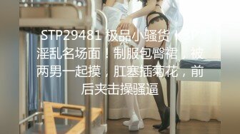 STP29481 极品小骚货！3P淫乱名场面！制服包臀裙，被两男一起摸，肛塞插菊花，前后夹击操骚逼