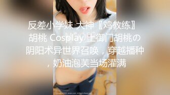 反差小学妹 大神〖鸡教练〗 胡桃 Cosplay 土御门胡桃の阴阳术异世界召唤，穿越播种，奶油泡芙当场灌满