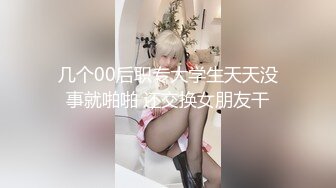 几个00后职专大学生天天没事就啪啪 还交换女朋友干