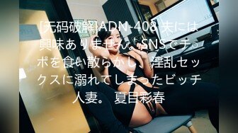 [无码破解]ADN-408 夫には興味ありません。SNSでチ○ポを食い散らかし、淫乱セックスに溺れてしまったビッチ人妻。 夏目彩春