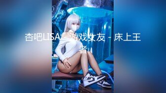 杏吧LISA - 游戏女友 - 床上王者