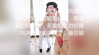 ??不以淫荡示天下但求风骚动世人??被哥哥骑着狂操，哥哥真的好厉害，无套抽查的好爽，叫声隔壁都听见了，最后被内射