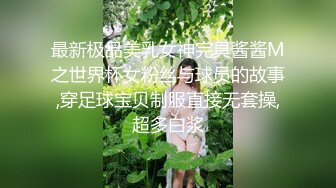 最新极品美乳女神完具酱酱M之世界杯女粉丝与球员的故事,穿足球宝贝制服直接无套操,超多白浆