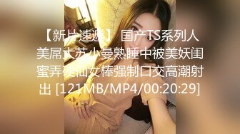 【新片速遞】 国产TS系列人美屌大苏小曼熟睡中被美妖闺蜜弄硬仙女棒强制口交高潮射出 [121MB/MP4/00:20:29]