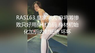 RAS163 皇家华人 麻将筹惨败只好用身材当码 身材初始化加码内射抵债 坏坏