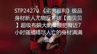 STP24270 《宅男福利》极品身材新人尤物反差婊【南贝贝】超级布袋大奶蜂腰肥臀近7小时骚播精尽人亡的身材满满撸点