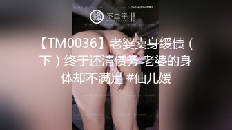 【TM0036】老婆卖身缓债（下）终于还清债务 老婆的身体却不满足 #仙儿媛