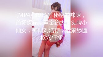 [MP4/ 391M] 秘密的咪咪，首场探花，重金约大圈头牌小仙女，神似刘浩存，近景舔逼抠穴狂插