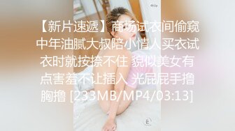 【新片速遞】商场试衣间偷窥中年油腻大叔陪小情人买衣试衣时就按捺不住 貌似美女有点害羞不让插入 光屁屁手撸胸撸 [233MB/MP4/03:13]