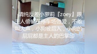 ✿清纯反差小萝莉『zoey』跟主人偷偷在停车场做爱，不敢叫大声，小狗被后入，小狗的屁屁都是主人的巴掌印