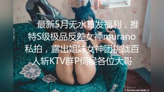 ❤️最新5月无水首发福利，推特S级极品反差女神murano私拍，露出姐妹女神团挑战百人斩KTV群P伺候各位大哥