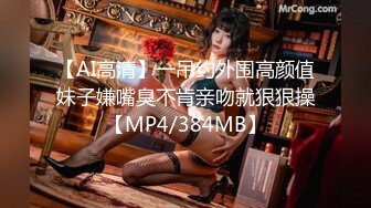 【AI高清】一吊约外围高颜值妹子嫌嘴臭不肯亲吻就狠狠操【MP4/384MB】