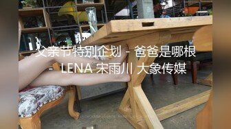 父亲节特别企划－爸爸是哪根－ LENA 宋雨川 大象传媒