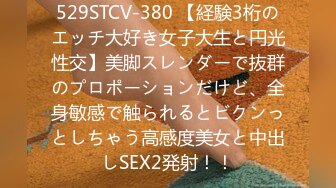 529STCV-380 【経験3桁のエッチ大好き女子大生と円光性交】美脚スレンダーで抜群のプロポーションだけど、全身敏感で触られるとビクンっとしちゃう高感度美女と中出しSEX2発射！！