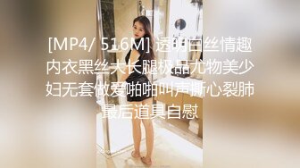 [MP4/ 516M] 透明白丝情趣内衣黑丝大长腿极品尤物美少妇无套做爱啪啪叫声撕心裂肺最后道具自慰