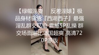 【绿帽淫妻❤️反差淫婊】极品身材骚货『西湖西子』最强淫乱群交私拍 震撼5P乱操 群交场面堪比岛国超爽 高清720P原版