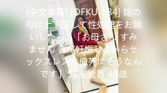 (中文字幕) [OFKU-184] 嫁の母に土下座して性処理をお願いしたら…「お母さん すみません 妻が妊娠してからセックスレスで俺死にそうなんです」 越智綾香 49歳