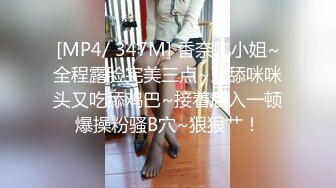 [MP4/ 347M] 香奈儿小姐~全程露脸完美三点~互舔咪咪头又吃舔鸡巴~接着后入一顿爆操粉骚B穴~狠狠艹！