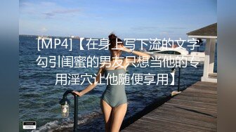 [MP4]【在身上写下流的文字勾引闺蜜的男友只想当他的专用淫穴让他随便享用】