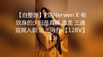 【自整理】P站Nerwen X 有纹身的少妇是真骚 毒龙 三通 双屌入洞 玩儿得开 【128V】 (13)