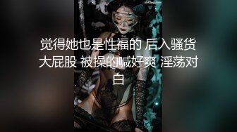 觉得她也是性福的 后入骚货大屁股 被操的喊好爽 淫荡对白