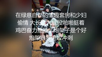 在绿意自然的情趣套房和少妇偷情 大长腿大屁股啪啪挺着鸡巴奋力抽插，炮架子是个好炮架狠狠进攻冲刺