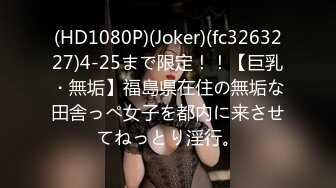 (HD1080P)(Joker)(fc3263227)4-25まで限定！！【巨乳・無垢】福島県在住の無垢な田舎っぺ女子を都内に来させてねっとり淫行。