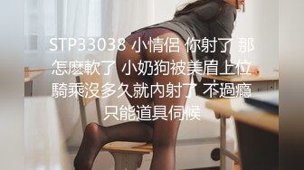 STP33038 小情侶 你射了 那怎麽軟了 小奶狗被美眉上位騎乘沒多久就內射了 不過瘾只能道具伺候