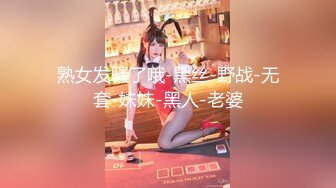 熟女发骚了哦-黑丝-野战-无套-妹妹-黑人-老婆