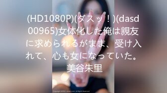 (HD1080P)(ダスッ！)(dasd00965)女体化した俺は親友に求められるがまま、受け入れて、心も女になっていた。 美谷朱里