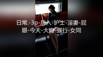 日常.-3p-后入-护士-淫妻-屁眼-今天-大奶-强行-女同