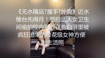 《无水精品?魔手?外购》近水楼台先得月！厕拍达人女卫生间偸拍校内那些在告白群里被疯狂追求的校花级女神方便 附生活照