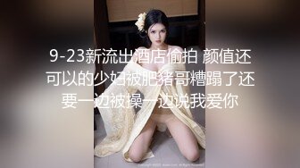 9-23新流出酒店偷拍 颜值还可以的少妇被肥猪哥糟蹋了还要一边被操一边说我爱你