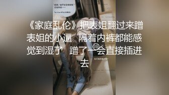 《家庭乱伦》把表姐翻过来蹭表姐的小逼✿隔着内裤都能感觉到湿了✿蹭了一会直接插进去