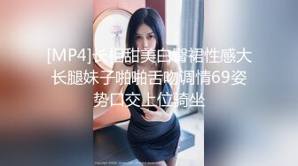 [MP4]长相甜美白臀裙性感大长腿妹子啪啪舌吻调情69姿势口交上位骑坐