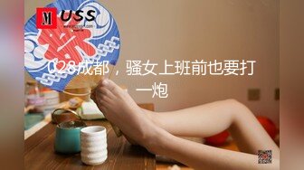 028成都，骚女上班前也要打一炮