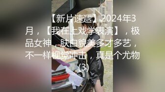 ♈♈♈【新片速遞】2024年3月，【我在上戏学表演】，极品女神，肤白貌美多才多艺，不一样视觉冲击，真是个尤物 (3)