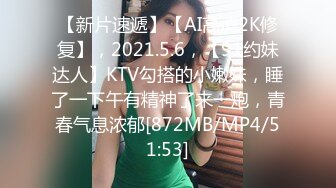 【新片速遞】【AI高清2K修复】，2021.5.6，【91约妹达人】KTV勾搭的小嫩妹，睡了一下午有精神了来一炮，青春气息浓郁[872MB/MP4/51:53]