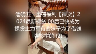 潘晓五一重磅福利【裸贷】2024最新裸贷 00后已快成为裸贷主力军有些妹子为了借钱真够拼的 (2)