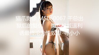 猫爪影像 MSD-0067 千总出狱后的复仇❤️美女被威逼利诱最终沦为性奴隶-寻小小