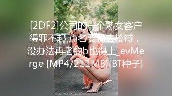 [2DF2]公司的一个熟女客户得罪不起 点名要我去接待，没办法再老的b也得上_evMerge [MP4/211MB][BT种子]