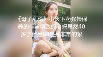 《母子乱伦》小伙下药强操保养的非常精致的老妈虽然40多了但是BB还是非常的紧