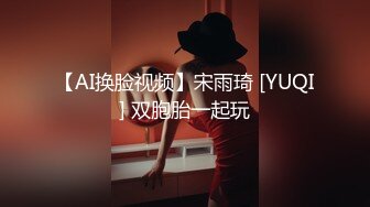 【AI换脸视频】宋雨琦 [YUQI] 双胞胎一起玩